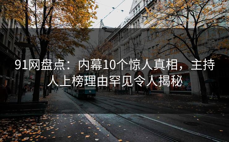 91网盘点：内幕10个惊人真相，主持人上榜理由罕见令人揭秘