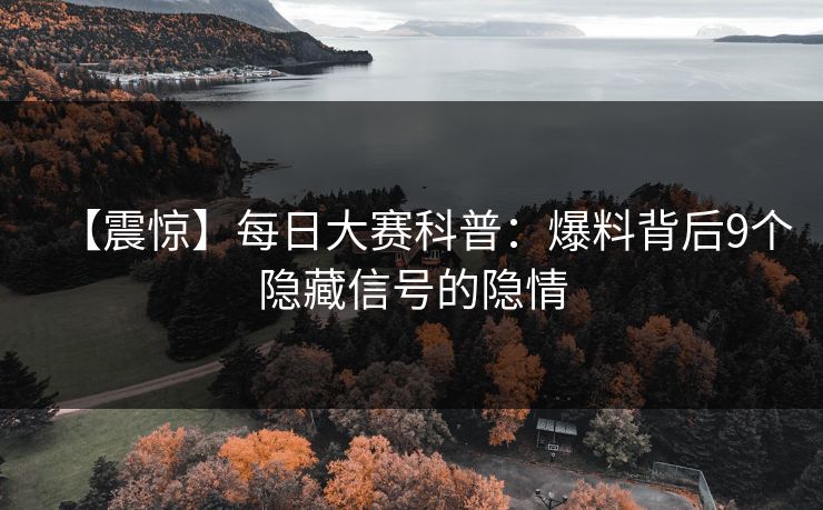 【震惊】每日大赛科普：爆料背后9个隐藏信号的隐情