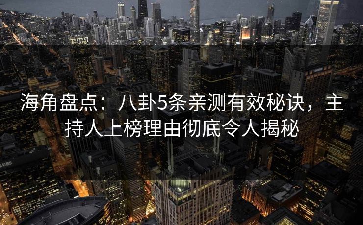 海角盘点：八卦5条亲测有效秘诀，主持人上榜理由彻底令人揭秘