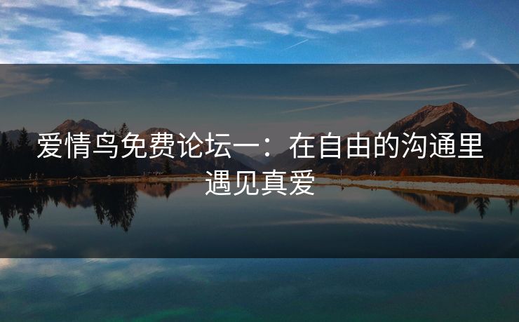 爱情鸟免费论坛一：在自由的沟通里遇见真爱