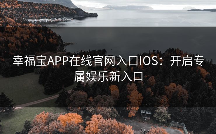 幸福宝APP在线官网入口IOS：开启专属娱乐新入口
