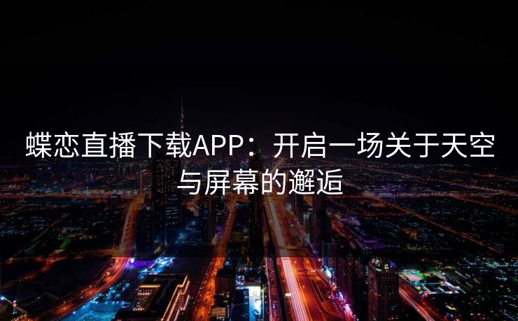 蝶恋直播下载APP：开启一场关于天空与屏幕的邂逅