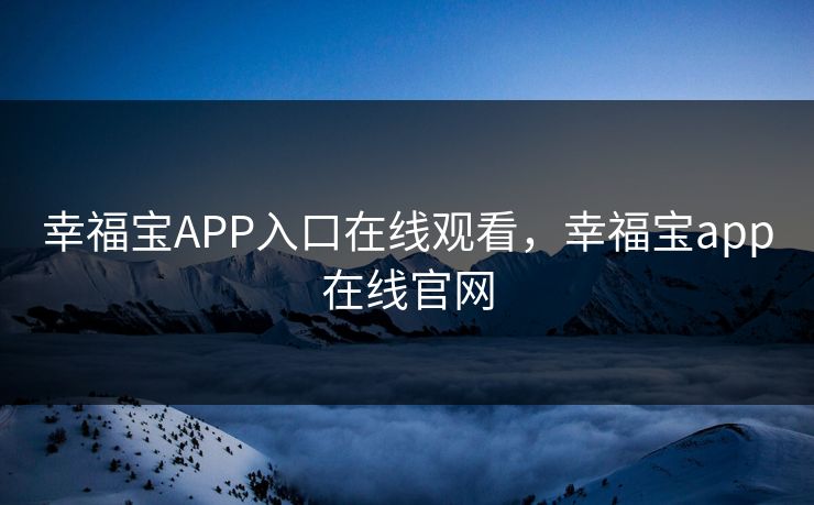 幸福宝APP入口在线观看，幸福宝app在线官网