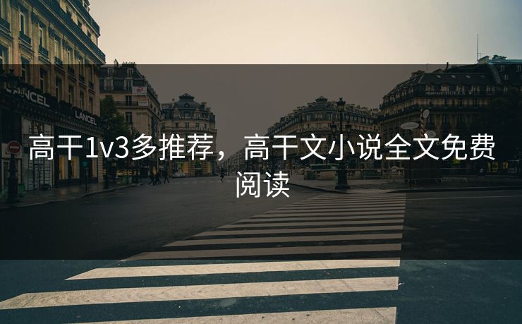 高干1v3多推荐，高干文小说全文免费阅读
