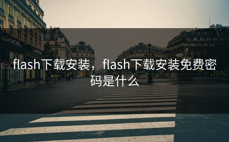 flash下载安装，flash下载安装免费密码是什么