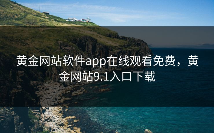 黄金网站软件app在线观看免费，黄金网站9.1入口下载