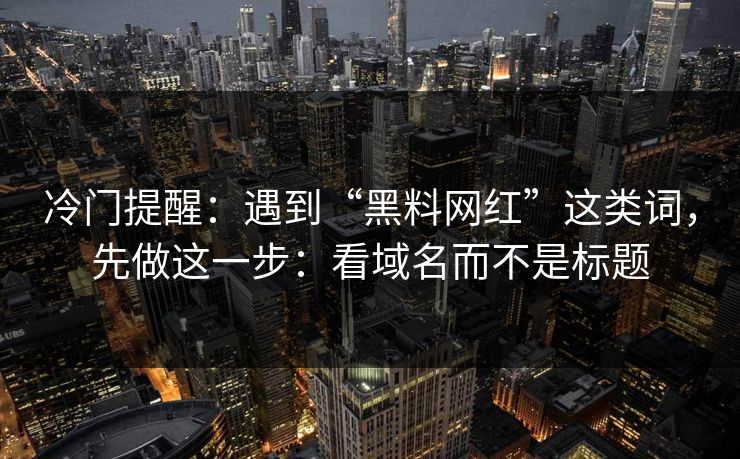 冷门提醒：遇到“黑料网红”这类词，先做这一步：看域名而不是标题